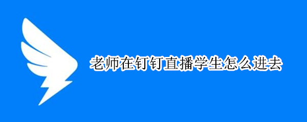 老师在钉钉直播学生怎么进去
