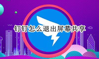 钉钉怎么退出屏幕共享 钉钉怎么回到屏幕共享