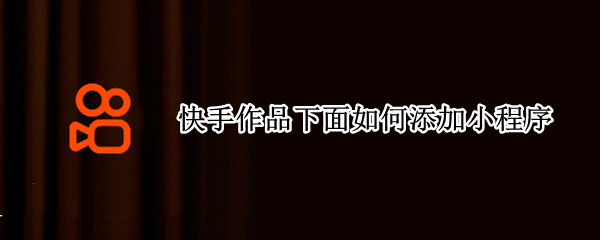 快手作品下面如何添加小程序