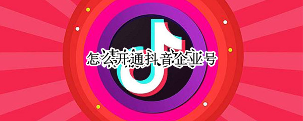 怎么开通抖音企业号