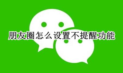 朋友圈怎么设置不提醒功能 微信朋友圈不提醒设置方法