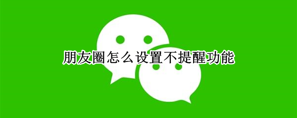 朋友圈怎么设置不提醒功能