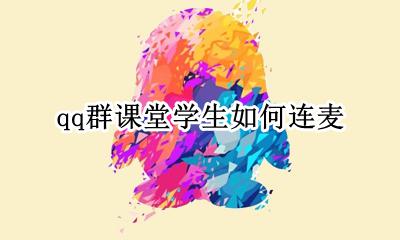 qq群课堂学生如何连麦 qq群课堂学生怎么开麦克风