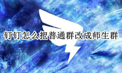 钉钉怎么把普通群改成师生群 钉钉群同学群怎么改成师生群