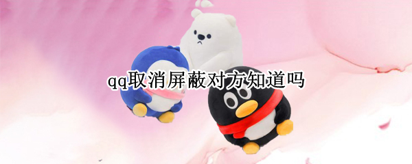 qq取消屏蔽对方知道吗