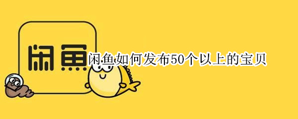 闲鱼如何发布50个以上的宝贝