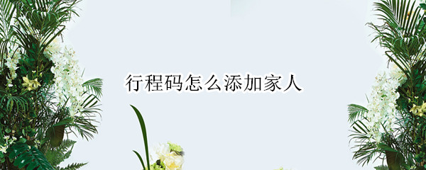 行程码怎么添加家人