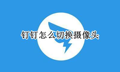钉钉怎么切换摄像头 钉钉电脑版怎么切换摄像头