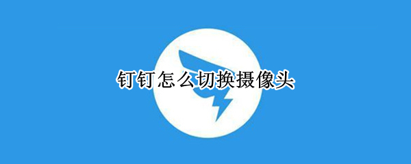钉钉怎么切换摄像头