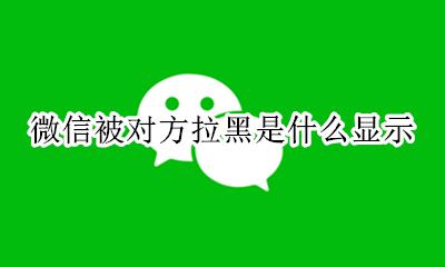 微信被对方拉黑怎么显示 微信被对方拉黑是什么显示