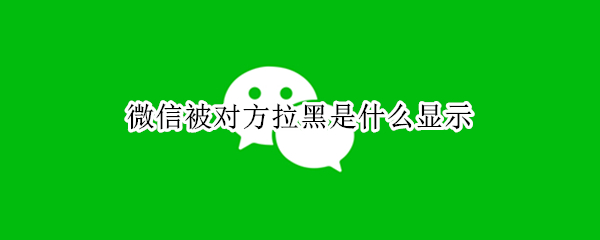 微信被对方拉黑是什么显示
