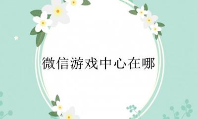 微信游戏中心在哪 微信游戏大厅在哪