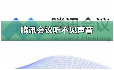 腾讯会议为什么听不见声音 为什么腾讯会议听不到声音了