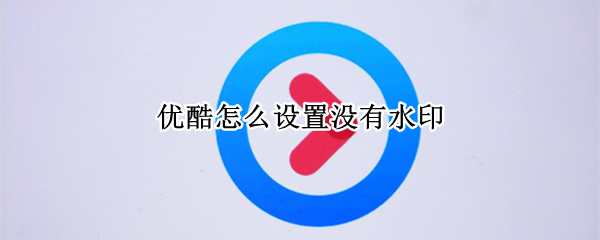 优酷怎么设置没有水印