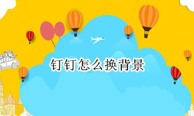 钉钉怎么换背景 钉钉背景图片设置方法