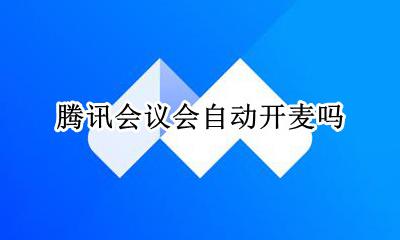 腾讯会议会自动开麦吗 腾讯会议会不会自动开麦