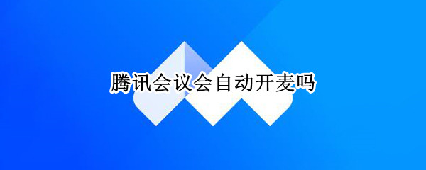 腾讯会议会自动开麦吗