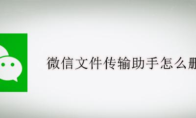 微信文件传输助手怎么删除 微信文件传输助手删除了怎么恢复