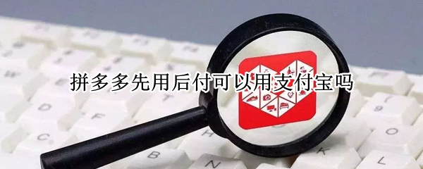 拼多多先用后付可以用支付宝吗