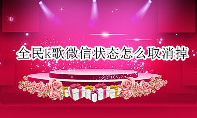 全民k歌微信状态怎么取消掉 全民k歌分享到微信状态怎么取消