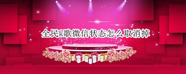 全民k歌微信状态怎么取消掉