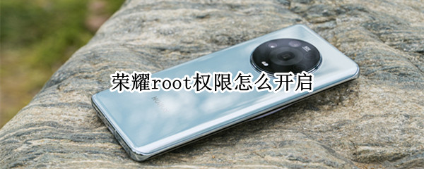 荣耀root权限怎么开启