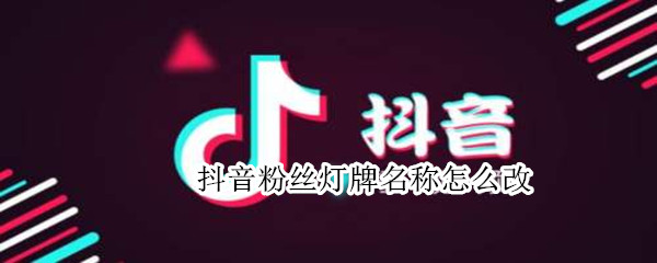 抖音粉丝灯牌名称怎么改