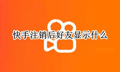 快手注销对方显示什么 快手注销后好友显示什么