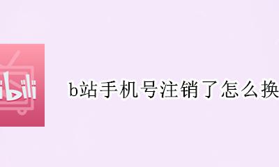 b站手机号注销了怎么换绑 b站手机号码注销了怎么换手机号码