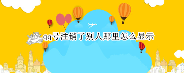 qq号注销了别人那里怎么显示