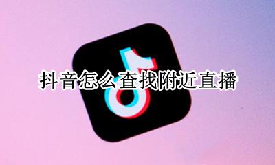 抖音怎么查找附近直播 怎么查看附近抖音直播