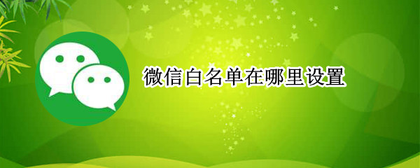 微信白名单在哪里设置