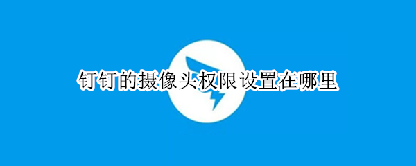钉钉的摄像头权限设置在哪里