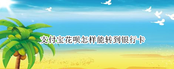 支付宝花呗怎样能转到银行卡