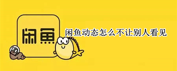 闲鱼动态怎么不让别人看见