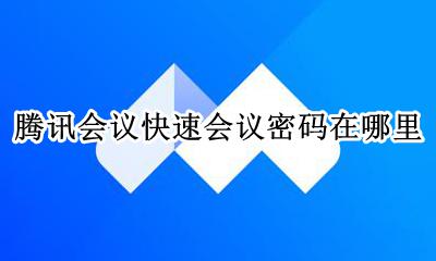 腾讯会议密码在哪里看 腾讯会议快速会议密码在哪里