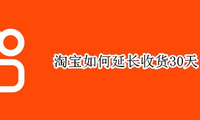 淘宝如何延长收货30天 淘宝延长收货时间可以延长30天吗