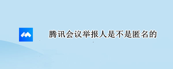腾讯会议举报人是不是匿名的