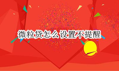 微粒贷怎么设置不提醒 怎样关微粒贷提醒功能