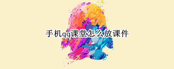 手机qq课堂怎么放课件