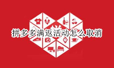 拼多多满返活动怎么取消 拼多多商家怎么取消满返