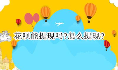 用花呗提现怎么提现 花呗能提现吗?怎么提现?