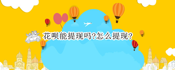 花呗能提现吗?怎么提现?