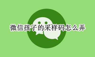 微信采样码在哪里找 微信孩子的采样码怎么弄