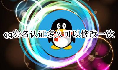 qq实名认证修改要多久 qq实名认证多久可以修改一次