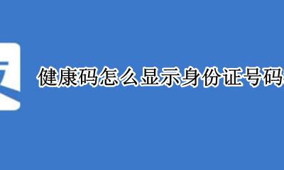 健康码显示身份证号码吗? 健康码怎么显示身份证号码和名字