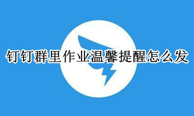 钉钉群里作业温馨提醒怎么发 在钉钉交作业怎么才能不在群里提醒