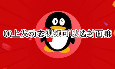 qq可以设置动态封面吗 QQ上发动态视频可以选封面嘛