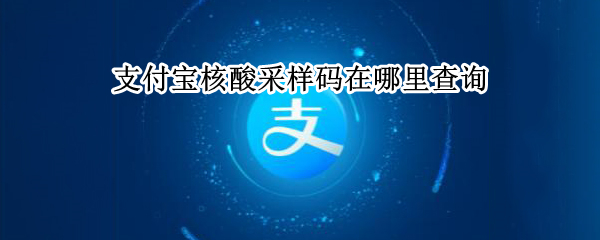 支付宝核酸采样码在哪里查询