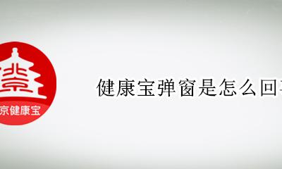 健康宝弹窗是怎么回事 健康宝健康状态显示弹窗是什么意思